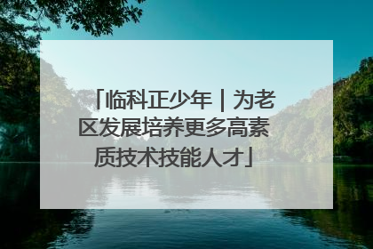 临科正少年｜为老区发展培养更多高素质技术技能人才