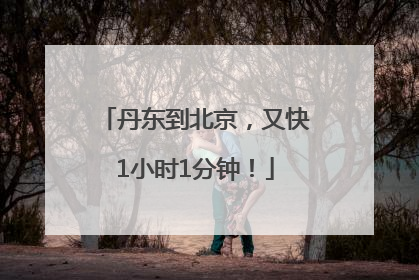 丹东到北京，又快1小时1分钟！