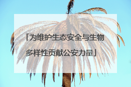 为维护生态安全与生物多样性贡献公安力量