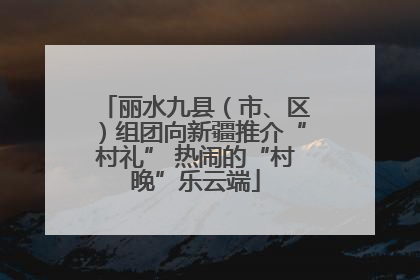 丽水九县（市、区）组团向新疆推介“村礼” 热闹的“村晚”乐云端