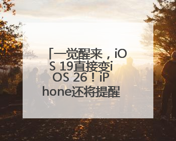一觉醒来，iOS 19直接变iOS 26！iPhone还将提醒相机镜头脏了