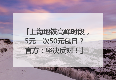 上海地铁高峰时段，5元一次50元包月？官方：坚决反对！
