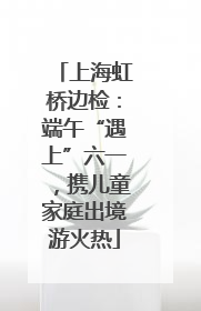 上海虹桥边检：端午“遇上”六一，携儿童家庭出境游火热