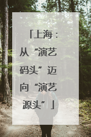 上海：从“演艺码头”迈向“演艺源头”