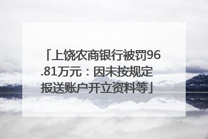 上饶农商银行被罚96.81万元：因未按规定报送账户开立资料等