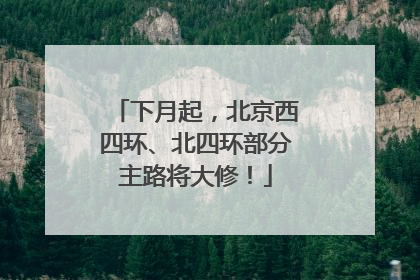 下月起，北京西四环、北四环部分主路将大修！