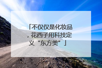 不仅仅是化妆品，花西子用科技定义“东方美”