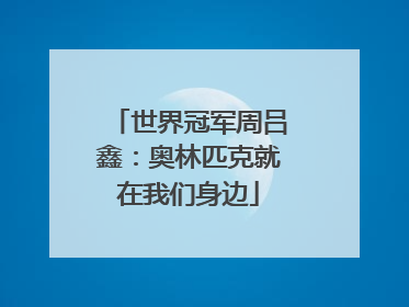 世界冠军周吕鑫：奥林匹克就在我们身边