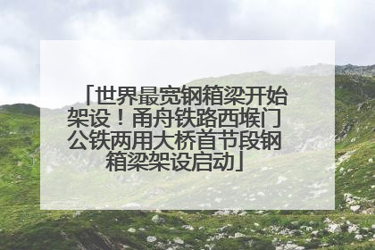 世界最宽钢箱梁开始架设！甬舟铁路西堠门公铁两用大桥首节段钢箱梁架设启动