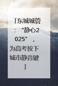 东城城管：“静心2025”，为高考按下城市静音键