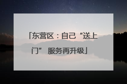 东营区：自己“送上门” 服务再升级