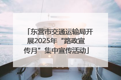 东营市交通运输局开展2025年“路政宣传月”集中宣传活动