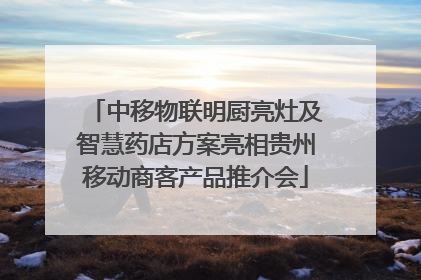 中移物联明厨亮灶及智慧药店方案亮相贵州移动商客产品推介会