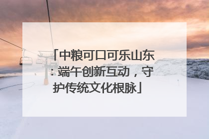 中粮可口可乐山东：端午创新互动，守护传统文化根脉