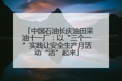 中国石油长庆油田采油十一厂：以“三个一”实践让安全生产月活动“活”起来
