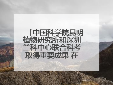 中国科学院昆明植物研究所和深圳兰科中心联合科考取得重要成果 在神农架发现两种“国保”级兰花