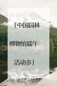 中国园林博物馆端午活动多