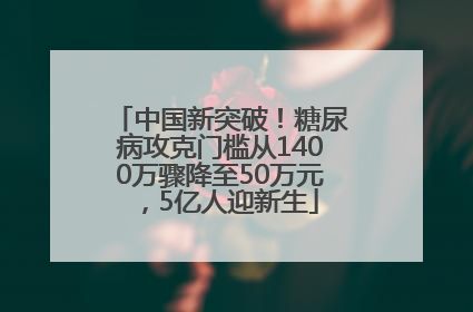 中国新突破！糖尿病攻克门槛从1400万骤降至50万元，5亿人迎新生