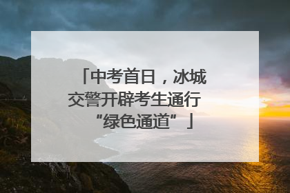 中考首日，冰城交警开辟考生通行“绿色通道”