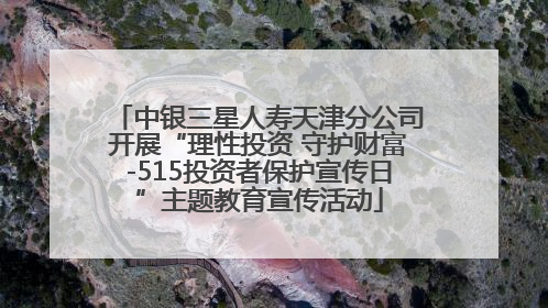 中银三星人寿天津分公司开展“理性投资 守护财富-515投资者保护宣传日”主题教育宣传活动