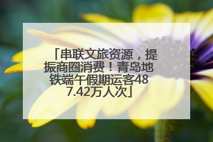 串联文旅资源，提振商圈消费！青岛地铁端午假期运客487.42万人次