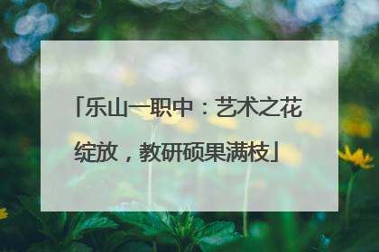 乐山一职中：艺术之花绽放，教研硕果满枝