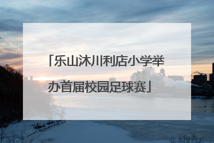 乐山沐川利店小学举办首届校园足球赛