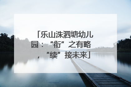乐山洙泗塘幼儿园：“衔”之有略，“续”接未来
