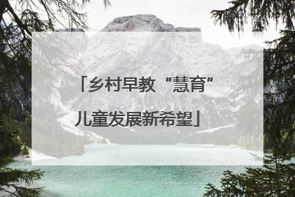 乡村早教“慧育”儿童发展新希望
