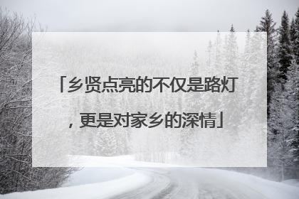 乡贤点亮的不仅是路灯，更是对家乡的深情