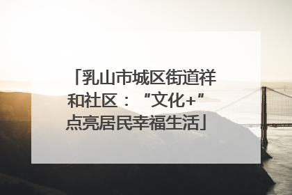 乳山市城区街道祥和社区：“文化+”点亮居民幸福生活