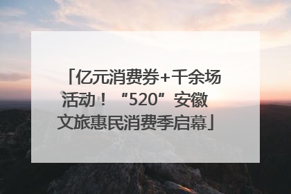 亿元消费券+千余场活动！“520”安徽文旅惠民消费季启幕