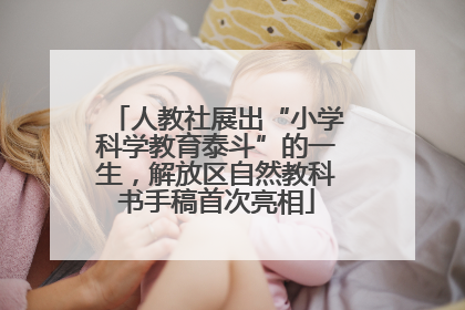 人教社展出“小学科学教育泰斗”的一生，解放区自然教科书手稿首次亮相