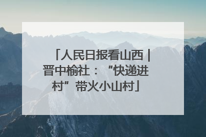 人民日报看山西｜晋中榆社：“快递进村”带火小山村