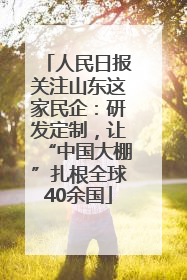人民日报关注山东这家民企：研发定制，让“中国大棚”扎根全球40余国