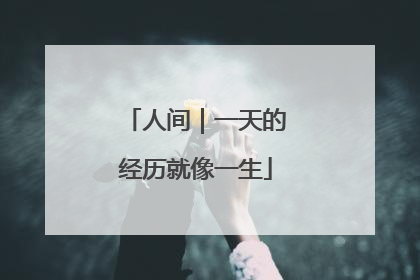 人间｜一天的经历就像一生