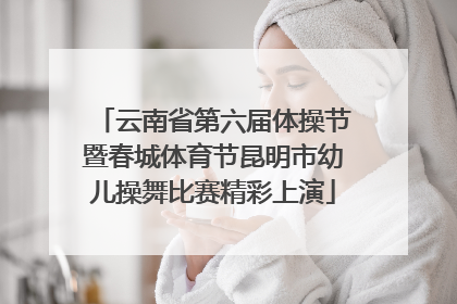 云南省第六届体操节暨春城体育节昆明市幼儿操舞比赛精彩上演