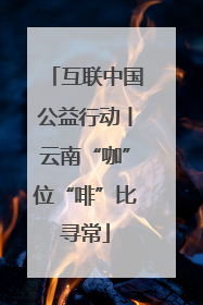 互联中国公益行动丨云南“咖”位“啡”比寻常