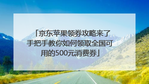 京东苹果领券攻略来了 手把手教你如何领取全国可用的500元消费券