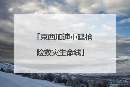 京西加速重建抢险救灾生命线