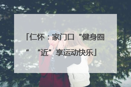 仁怀：家门口“健身圈”“近”享运动快乐