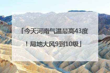 今天河南气温最高43度！局地大风9到10级