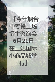 今年烟台中考第三场招生咨询会6月21日在三站国际小商品城举行