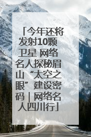 今年还将发射10颗卫星 网络名人探秘眉山“太空之眼”建设密码｜网络名人四川行