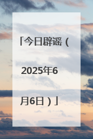 今日辟谣（2025年6月6日）