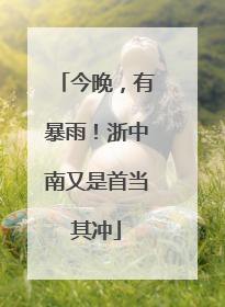 今晚，有暴雨！浙中南又是首当其冲