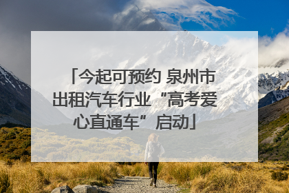 今起可预约 泉州市出租汽车行业“高考爱心直通车”启动