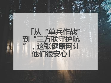 从“单兵作战”到“三方联守护航”，这张健康网让他们很安心