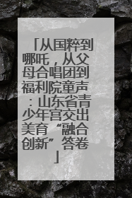 从国粹到哪吒，从父母合唱团到福利院童声：山东省青少年宫交出美育“融合创新”答卷
