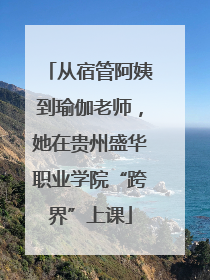 从宿管阿姨到瑜伽老师，她在贵州盛华职业学院“跨界”上课